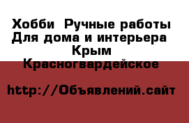 Хобби. Ручные работы Для дома и интерьера. Крым,Красногвардейское